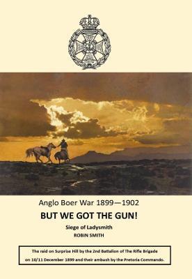 But We Got the Gun!: Anglo Boer War 1899-1902: Siege of Ladysmith - Robin Smith - cover
