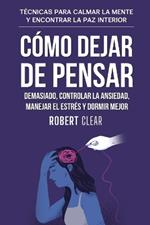 Cómo Dejar de Pensar Demasiado, Controlar la Ansiedad, Manejar el Estrés y Dormir Mejor: Técnicas para Calmar la Mente y Encontrar la Paz Interior