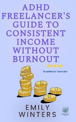 ADHD Freelancer's Guide to Consistent Income Without Burnout - Emily Winters - cover