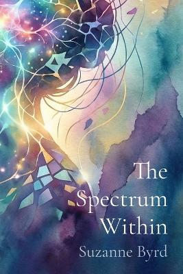 The Spectrum Within: Unmasking, Healing, and Thriving as a Late Diagnosed Autistic Woman - Suzanne Byrd - cover