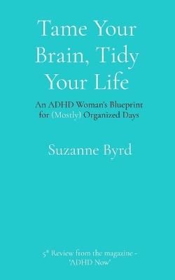 Tame Your Brain, Tidy Your Life: An ADHD Woman's Blueprint for (Mostly) Organized Days - Suzanne Byrd - cover