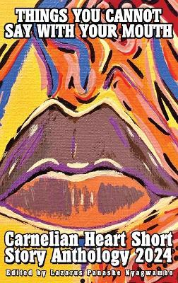 Things You Cannot Say With Your Mouth: Carnelian Heart Short Story Anthology 2024 - cover