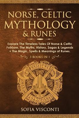 Norse, Celtic Mythology & Runes: Explore The Timeless Tales Of Norse & Celtic Folklore, The Myths, History, Sagas & Legends + The Magic, Spells & Meanings of Runes: (3 books in 1) - Sofia Visconti - cover