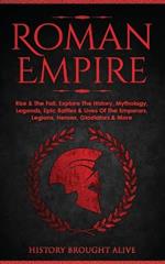 Roman Empire: Rise & The Fall. Explore The History, Mythology, Legends, Epic Battles & Lives Of The Emperors, Legions, Heroes, Gladiators & More