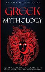 Greek Mythology: Explore The Timeless Tales Of Ancient Greece, The Myths, History & Legends of The Gods, Goddesses, Titans, Heroes, Monsters & More