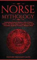 Norse Mythology: Captivating Stories & Timeless Tales Of Norse Folklore. The Myths, Sagas & Legends of The Gods, Immortals, Magical Creatures, Vikings & More