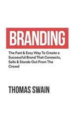 Branding: The Fast & Easy Way To Create a Successful Brand That Connects, Sells & Stands Out From The Crowd: The Fast & Easy Way To Create a Successful Brand That Connects, Sells & Stands Out From The Crowd