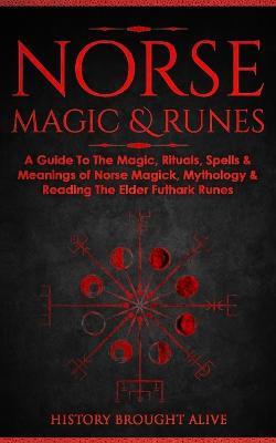 Norse Magic & Runes: A Guide To The Magic, Rituals, Spells & Meanings of Norse Magick, Mythology & Reading The Elder Futhark Runes - History Brought Alive - cover