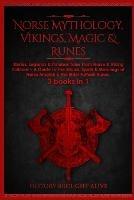 Norse Mythology, Vikings, Magic & Runes: Stories, Legends & Timeless Tales From Norse & Viking Folklore + A Guide To The Rituals, Spells & Meanings of ... Elder Futhark Runes: 3 books (3 books in 1): Stories, Legends & Timeless Tales From Norse & Viking Folklore + A Guide To The Rituals, Spells & - History Brought Alive - cover