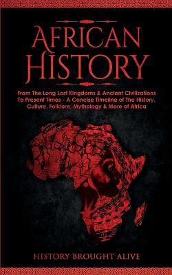 African History: Explore The Amazing Timeline of The World's Richest Continent - The History, Culture, Folklore, Mythology & More of Africa - History Brought Alive - cover