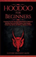 Hoodoo for Beginners: Connect To The Ancient Spirit World of Africa & Manifest Success With Spells, Root Magic, Conjuring, Herbs, Traditions, History & More