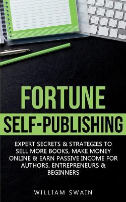 Fortune Self-Publishing: Expert Secrets & Strategies to Sell More Books, Make Money Online & Earn Passive Income for Authors, Entrepreneurs & Beginners - William Swain - cover