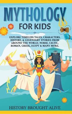 Mythology for Kids: Explore Timeless Tales, Characters, History, & Legendary Stories from Around the World. Norse, Celtic, Roman, Greek, Egypt & Many More - History Brought Alive - cover