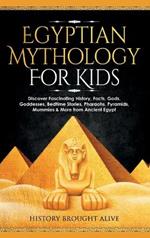Egyptian Mythology For Kids: Discover Fascinating History, Facts, Gods, Goddesses, Bedtime Stories, Pharaohs, Pyramids, Mummies & More from Ancient Egypt
