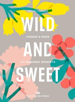 Wild and Sweet: How to forage your own dessert - Rachel Lambert - cover