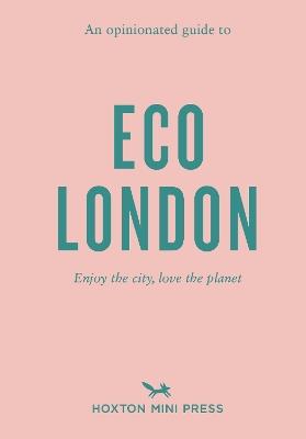An Opinionated Guide To Eco London: Enjoy the city, look after the planet - Hoxton Mini Press - cover
