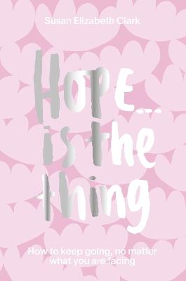 Hope... is the Thing: How to Keep Going, No Matter What You Are Facing - Susan Elizabeth Clark,Susan Elizabeth Clark - cover