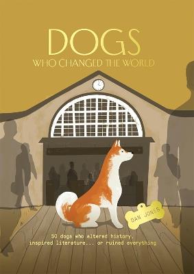Dogs Who Changed the World: 50 dogs who altered history, inspired literature... or ruined everything - Dan Jones - cover
