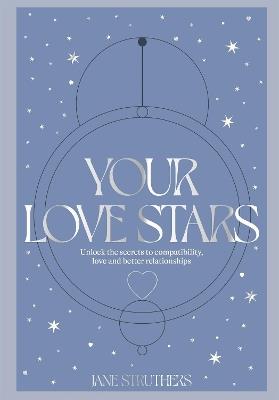 Your Love Stars: Unlock the secrets to compatibility, love and better relationships - Jane Struthers - cover
