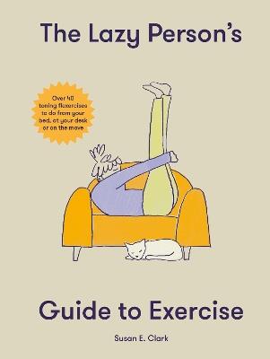 The Lazy Person's Guide to Exercise: Over 40 toning flexercises to do from your bed, couch or while you wait - Susan Elizabeth Clark - cover