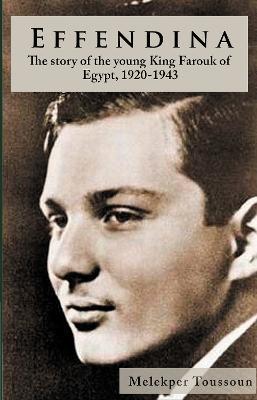 Effendina: The Story of the young King Farouk of Egypt, 1920-1943 - Melekper Toussoun - cover