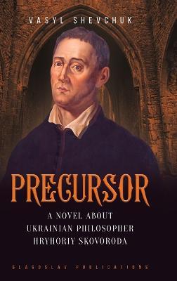 Precursor: A Novel about Ukrainian Philosopher Hryhoriy Skovoroda - Vasyl Shevchuk - cover