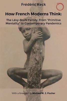 How French Moderns Think: The Lévy-Bruhl Family, From “Primitive Mentality” to Contemporary Pandemics - Frédéric Keck - cover