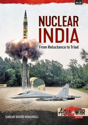 Nuclear India: Developing India's Nuclear Arms from Reluctance to Triad - Sanjay Badri-Maharaj - cover