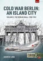 Cold War Berlin: An Island City Volume 2: The Berlin Wall 1950-1961