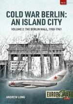 Cold War Berlin: an Island City: Volume 2: the Berlin Wall 1950-1961