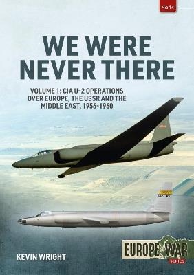 We Were Never There Volume 1: CIA U-2 Operations over Europe, USSR, and the Middle East, 1956-1960 - Kevin Wright - cover