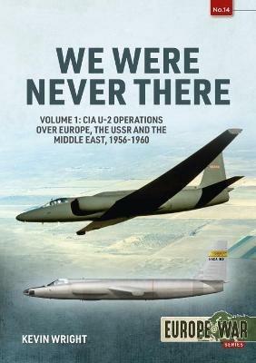 We Were Never There: Volume 1: CIA U-2 Operations Over Europe, USSR, and the Middle East, 1956-1960 - Kevin Wright - cover