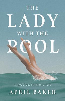 The Lady With The Pool: A true story of finding hope - April Baker - cover