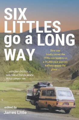 Six Littles go a Long Way: How one family joined the 1970s overlanders on a 15,000-mile journey halfway across the globe - cover