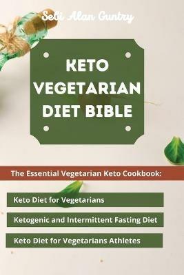 Keto Vegetarian Diet Bible: The Essential Vegetarian Keto Cookbook: Keto Diet for Vegetarians, Ketogenic and Intermittent Fasting Diet, Keto Diet for Vegetarians Athletes - Sebi Alan Guntry - cover