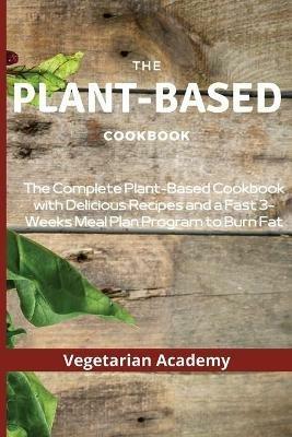 The Plant-Based Diet Cookbook: The Complete Plant-Based CookBook with Delicious Recipes and a Fast 3-Weeks Meal Plan Program to Burn Fat - Vegetarian Academy - cover