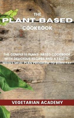 The Plant-Based Diet Cookbook: The Complete Plant-Based CookBook with Delicious Recipes and a Fast 3-Weeks Meal Plan Program to Burn Fat - Vegetarian Academy - cover