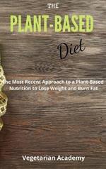 The Plant-Based Diet: The Most Recent Approach to a Plant-Based Nutrition to Lose Weight and Burn Fat