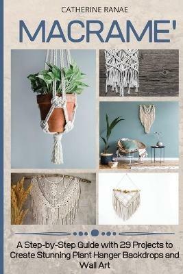 Macrame: A step-by-step guide with 29 projects to create stunning plant hanger backdrops and wall art - Catherine Ranae - cover