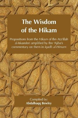 The Wisdom of the Hikam: Propositions from the Hikam of Ibn Ata'illah amplified by Ibn '?Ajiba's commentary on them in his Iqadh al-Himam - Ahmad Ibn 'Ajiba,Ahmad Ibn 'Ata'illah - cover