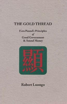The Gold Thread: Ezra Pound's Principles of Good Government and Sound Money - Robert Luongo - cover