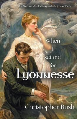When I Set Out For Lyonnesse: One woman. One Meeting. A destiny re-written. - Christopher Rush - cover