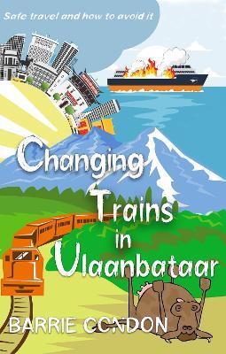 Changing Trains In Ulaanbataar: Safe travel and how to avoid it - Barrie Condon - cover