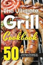 The Ultimate Grill Cookbook: 50 Delicious Recipes for Every Backyard Griller