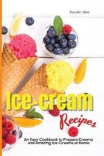 Ice-cream Recipes: An Easy Cookbook to Prepare Creamy and Amazing Ice-Creams at Home