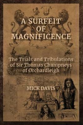 A Surfeit of Magnificence: The Trials & Tribulations of Sir Thomas Champneys of Orchardleigh - Mick Davis - cover