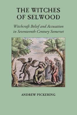The Witches of Selwood: Witchcraft Belief and Accusation in Seventeenth-Century Somerset - Andrew Pickering - cover