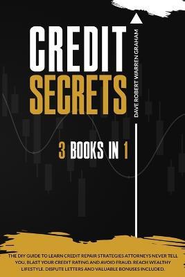 Credit Secrets: The 3-in-1 DIY Guide to Learn Credit Repair Strategies Attorneys Never Tell You, Blast Your Credit Rating & Avoid Fraud. Reach Wealthy Lifestyle. Dispute Letters & Valuable Bonuses - Dave Robert Warren Graham - cover