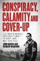 Conspiracy, Calamity and Cover-up: The Truth Behind the Hess Flight to Scotland, May 10th 1941 - John Harris,Richard Wilbourn - cover
