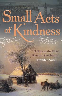 Small Acts of Kindness: A Tale of the First Russian Revolution - Jennifer Antill - cover